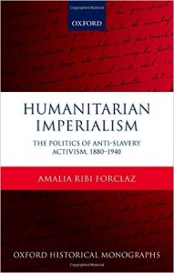 Amalia Ribi's Humanitarian Imperialism: The Politics of Anti-Slavery Activism, 1880-1940 (Oxford: Oxford University Press, 2015)