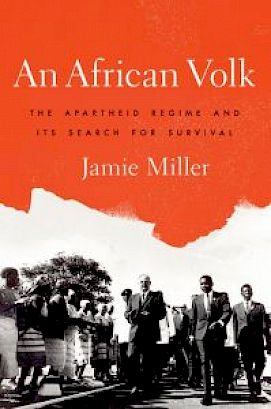 Jamie Miller, An African Volk: The Apartheid Regime and its Search for Survival (OUP, 2016).